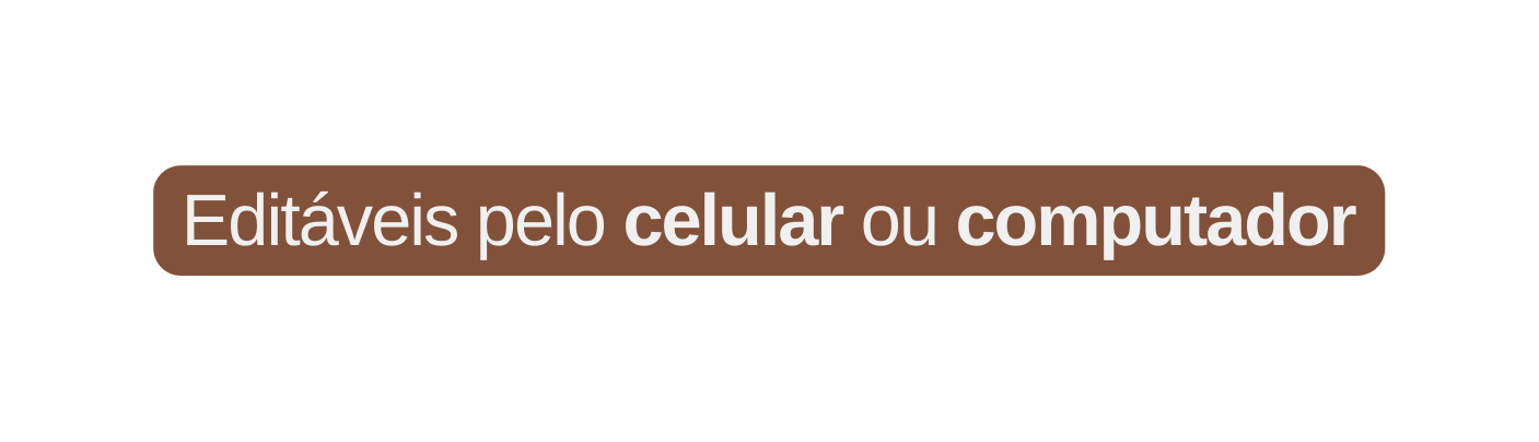 Editáveis pelo celular ou computador